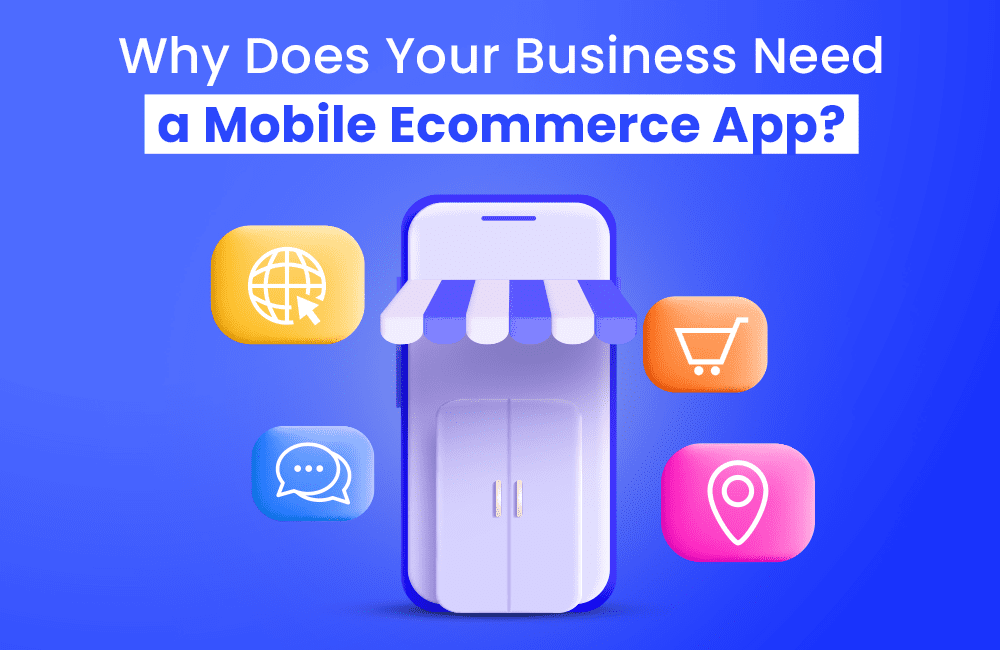 Why Does Your Business Need a Mobile Ecommerce App (All You Need To Know)
